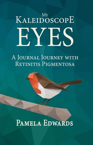  Pamela Edwards - My Kaleidoscope Eyes: A Journal Journey with Retinitis Pigmentosa.