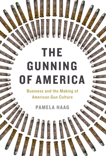 The Gunning of America. Business and the Making of American Gun Culture