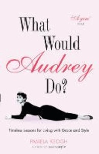 Pamela Keogh - What Would Audrey Do? - Timeless Lessons for Living with Grace and Style.