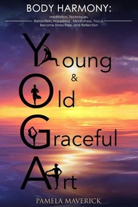 Yoga: Young &amp; Old Graceful Art: Body Harmony Meditation, Techniques,  Relaxation, Happiness, Mindfulness, Focus, Become Stress Free  and Reflection