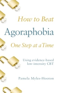 Pamela Myles-Hooton - How to Beat Agoraphobia One Step at a Time - Using evidence-based low-intensity CBT.