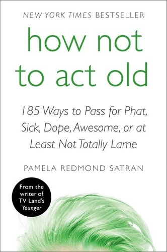 Pamela Redmond Satran - How Not to Act Old - 185 Ways to Pass for Phat, Sick, Dope, Awesome, or at Least Not Totally Lame.
