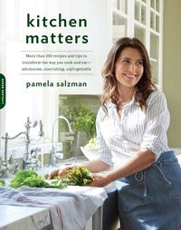 Pamela Salzman - Kitchen Matters - More than 100 Recipes and Tips to Transform the Way You Cook and Eat -- Wholesome, Nourishing, Unforgettable.
