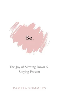 Be: The Joy of Slowing Down &amp; Staying Present