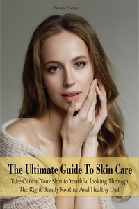  Pamela Thorne - The Ultimate Guide To Skin Care  Take Care of Your Skin to Youthful looking Through The Right Beauty Routine And Healthy Diet.
