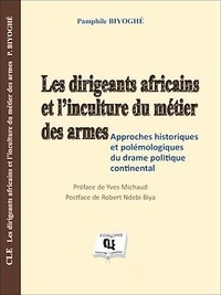 Pamphile Biyoghe - Les dirigeants africains et l'inculture du métier des armées - Approches historiques et polémologiques du drame politique continental.