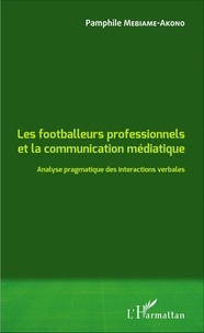 Pamphile Mebiame-Akono - Les footballeurs professionnels et la communication médiatique - Analyse pragmatique des interactions verbales.