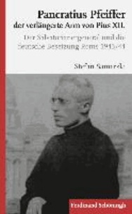 Pancratius Pfeiffer, der verlängerte Arm von Pius XII. - Der Salvatorianergeneral und die deutsche Besetzung Roms 1943/44.