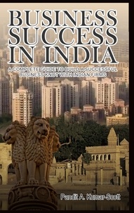 Pandit A. Kumar-Scott - Business Success in India - A Complete Guide to Build a Successful Business Knot with Indian Firms.