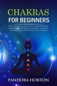  PANDORA HORTON - Chakras for Beginners: The Complete Guide with Extraordinary Techniques to Emanate Energy, Enhance the Aura and Harmonize the Chakras - Self-help, #2.