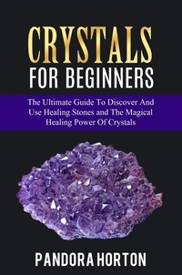  PANDORA HORTON - Crystals for Beginners: The Ultimate Guide to Discover and Use Healing Stones and the Magical Healing Power of Crystals - Self-help, #1.