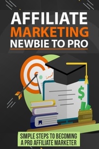  Pankaj Kumar - Affiliate Marketing Newbie to Pro: Simple Steps to becoming a Pro Affiliate Marketer..