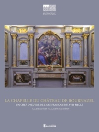 Paola Bassani Pacht et Nicolas Sainte Fare Garnot - La Chapelle du Château de Bournazel - Un chef d'oeuvre de l'art français du XVIIe siècle.