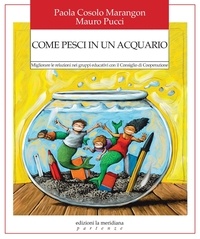 Paola Cosolo Marangon et Mauro Pucci - Come pesci in un acquario - Migliorare le relazioni nei gruppi educativi con il Consiglio di Cooperazione.