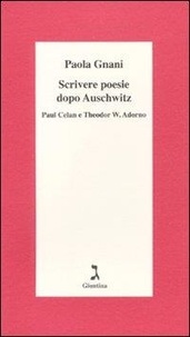 Paola Gnani - Scrivere poesie dopo Auschwitz. Paul Celan e Theodor W. Adorno.