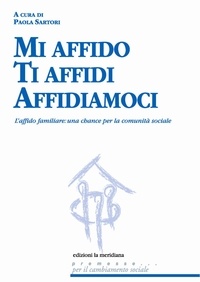 Paola Sartori - Mi affido Ti affidi Affidiamoci. L'affido familiare: una chance per la comunità sociale.