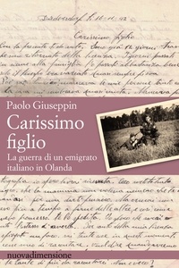 Paolo Giuseppin - Carissimo figlio - La guerra di un emigrato italiano in Olanda.