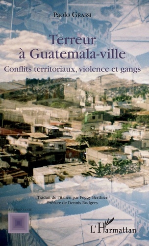 Paolo Grassi - Terreur à Guatemala-ville - Conflits territoriaux, violence et gangs.