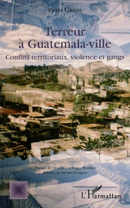 Paolo Grassi - Terreur à Guatemala-ville - Conflits territoriaux, violence et gangs.