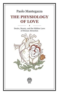 The Physiology of Love: Desire, Beauty, and the Hidden Laws of Human Attraction