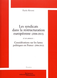 Paolo Rivetti - Les syndicats dans la restructuration européenne (2008-2015) - Et en annexe : Considérations sur les luttes politiques en France (2006-2012).