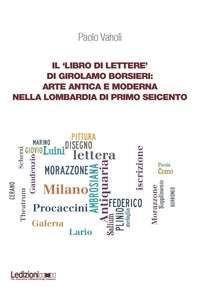 Paolo Vanoli - Il ‘libro di lettere’ di Girolamo Borsieri: arte antica e moderna nella Lombardia di primo Seicento.