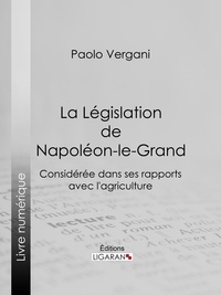 Paolo Vergani et  Ligaran - La Législation de Napoléon-le-Grand - Considérée dans ses rapports avec l'agriculture.