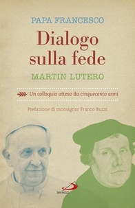  Papa Francesco et Martin Lutero - Dialogo sulla fede - Un colloquio atteso da cinquecento anni.