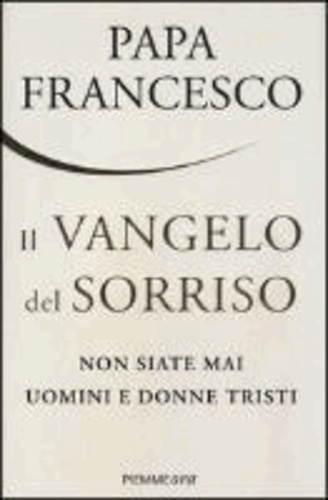 Papa Francesco et  Franziskus I. - Il vangelo del sorriso - NON SIATE MAI UOMINI E DONNE TRISTI.