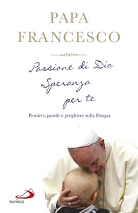  Papa Francesco - Passione di Dio. Speranza per te - Pensieri, parole e preghiere sulla Pasqua.