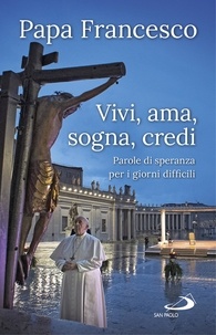  Papa Francesco - Vivi, ama, sogna, credi - Parole di speranza per i giorni difficili.