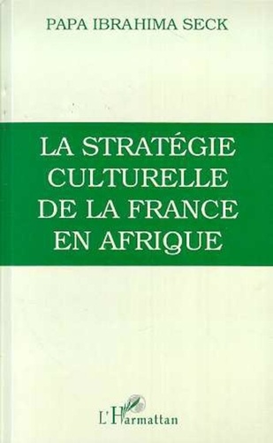 Papa-Ibrahima Seck - Stratégie culturelle de la France en Afrique - L'enseignement colonial, 1817-1960.
