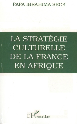 Papa Ibrahima Seck - Stratégie culturelle de la France en Afrique - L'enseignement colonial, 1817-1960.