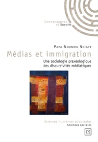 Papa Noumou Ndiaye - Médias et immigration - Une sociologie praxéologique des discursivités médiatiques.