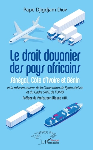 Le droit douanier des pays africains. Sénégal, Côte d'Ivoire et Bénin et la mise en oeuvre de la Convention de Kyoto révisée et du Cadre SAFE de l'OMD