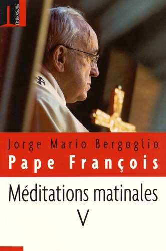  Pape François - Méditations matinales - Tome 5, Homélies à Sainte Marthe (18 décembre 2014 - 26 mars 2015).