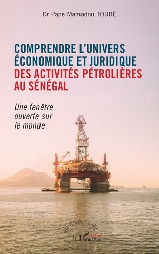 Comprendre l'univers économique et juridique des activités pétrolières au Sénégal. Une fenêtre ouverte sur le monde