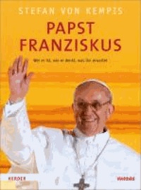 Papst Franziskus - Wer er ist, wie er denkt, was ihn erwartet.