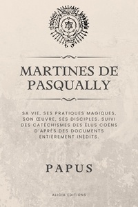  Papus - Martines de Pasqually - Sa vie, ses pratiques magiques, son œuvre, ses disciples. Suivi des catéchismes des Élus Coëns d’après des documents entièrement inédits..