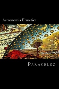  Paracelso Theophrastus Bombast - Astronomia Ermetica.