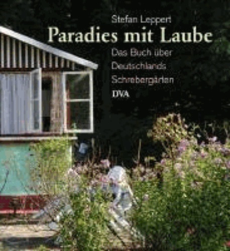 Paradies mit Laube - Das Buch über Deutschlands Schrebergärten.