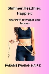  PARAMESWARAN NAIR K - Slimmer, Healthier, Happier: Your Path to Weight Loss Success.