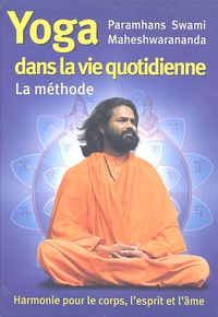 Paramhans Swami Maheshwarananda - La Méthode Yoga dans la vie quotidienne.