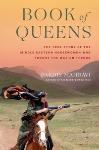Pardis Mahdavi - Book of Queens - The True Story of the Middle Eastern Horsewomen Who Fought the War on Terror.