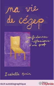 Ma vie de cégep, confidences et réflexions d’une prof/Isabelle Morin