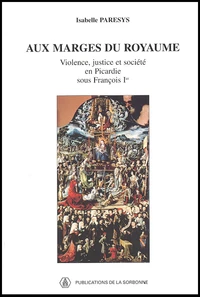 Aux Marges Du Royaume. Violence, Justice Et Societe En Picardie Sous Francois Ier