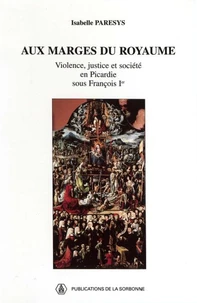 Aux Marges Du Royaume. Violence, Justice Et Societe En Picardie Sous Francois Ier