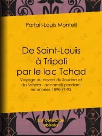 Parfait-Louis Monteil et  Charles-Jean-Melchior - De Saint-Louis à Tripoli par le lac Tchad - Voyage au travers du Soudan et du Sahara - accompli pendant les années 1890-91-92.