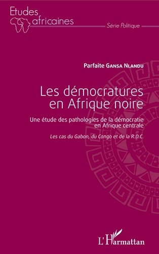 Parfaite Gansa Nlandu - Les démocratures en Afrique noire - Une étude des pathologies de la démocratie en Afrique centrale (Les cas du Gabon, du Congo et de la RDC).