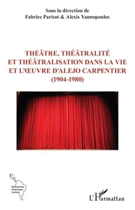 Théâtre, théâtralité et théâtralisation dans la vie et l’oeuvre d’Alejo Carpentier (1904-1980)